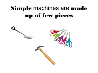 Simple machines are made
up of few pieces
 