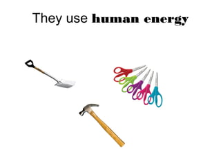 They use human energy
 