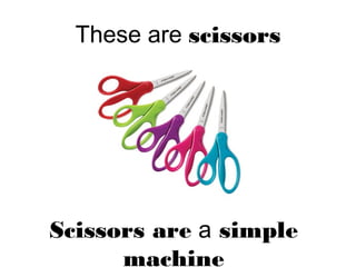 These are scissors
Scissors are a simple
machine
 