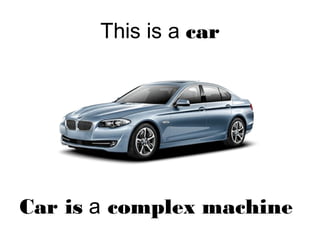 This is a car
Car is a complex machine
 