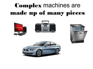 Complex machines are
made up of many pieces
 