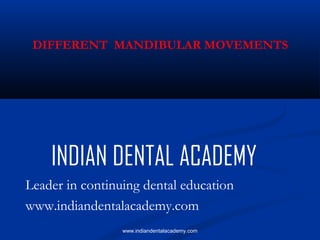 DIFFERENT MANDIBULAR MOVEMENTS

INDIAN DENTAL ACADEMY
Leader in continuing dental education
www.indiandentalacademy.com
www.indiandentalacademy.com

 