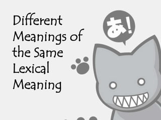 Different
Meanings of
the Same
Lexical
Meaning
 