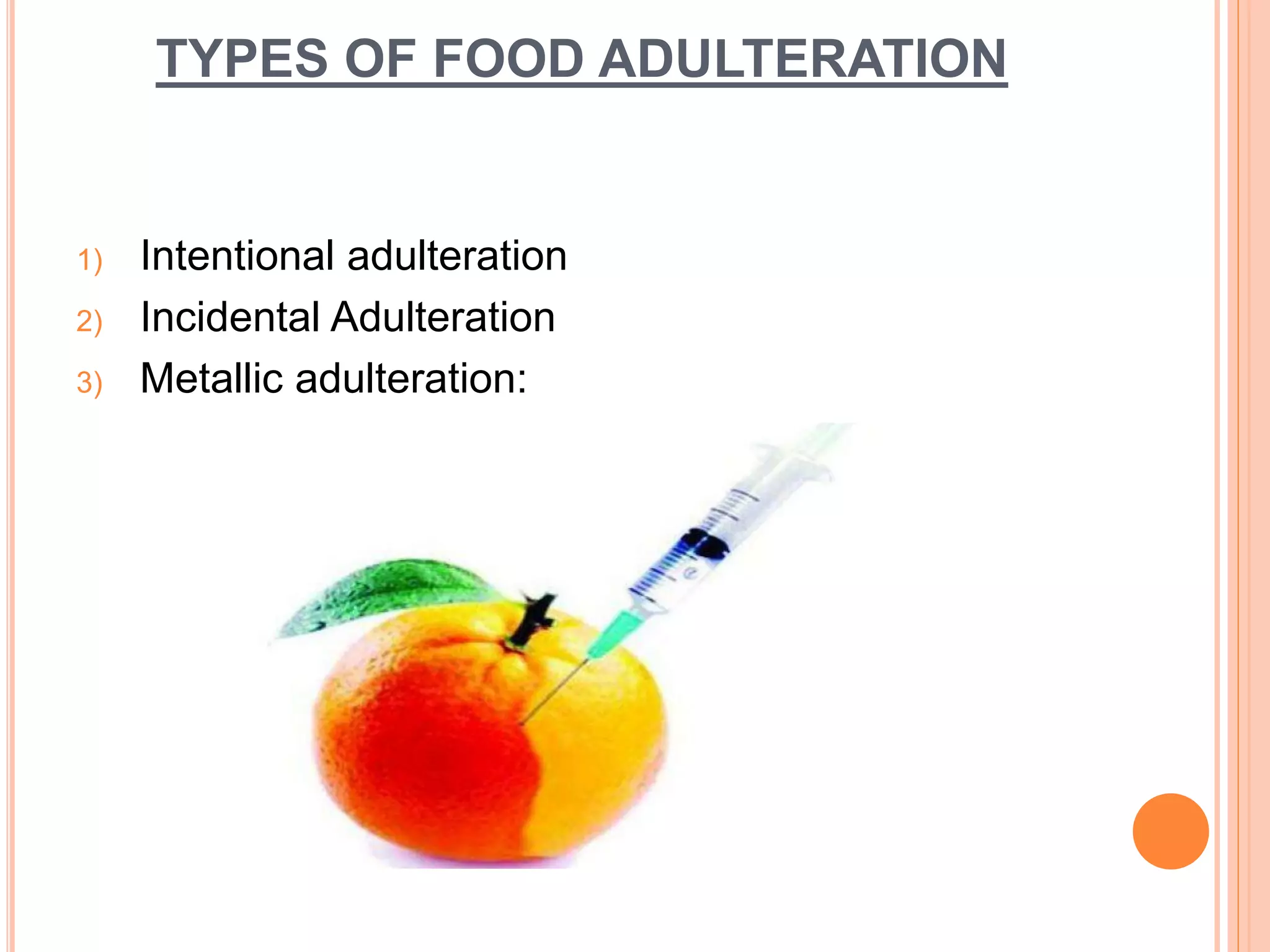 TYPES OF FOOD ADULTERATION
1) Intentional adulteration
2) Incidental Adulteration
3) Metallic adulteration:
 