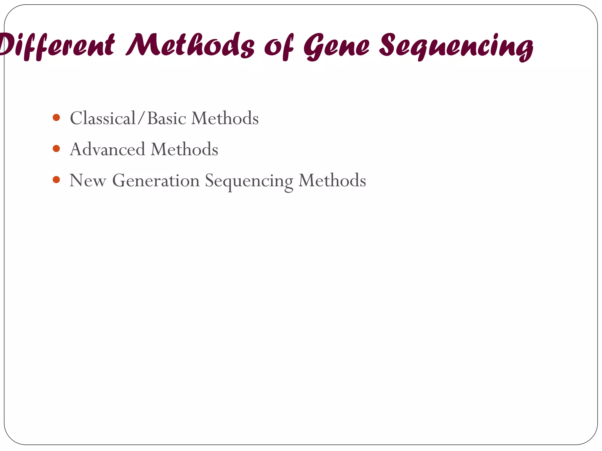Different Methods of Gene Sequencing 
Classical/Basic Methods 
Advanced Methods 
New Generation Sequencing Methods  