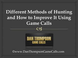 Different Methods of Hunting and How to Improve It Using Game Calls ©www.DanThompsonGameCalls.com 