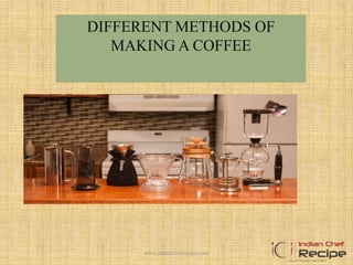 DIFFERENT METHODS OF
MAKING A COFFEE
1www.indianchefrecipe.com
 