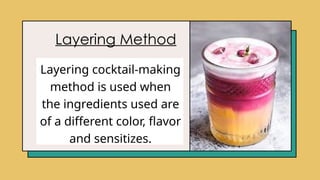 Layering Method
Layering cocktail-making
method is used when
the ingredients used are
of a different color, flavor
and sensitizes.
 