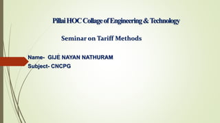 PillaiHOCCollageofEngineering&Technology
Seminar on Tariff Methods
Name- GIJE NAYAN NATHURAM
Subject- CNCPG
 
