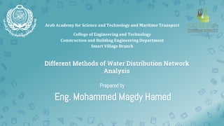 Different Methods of Water Distribution Network
Analysis
Arab Academy for Science and Technology and Maritime Transport
College of Engineering and Technology
Construction and Building Engineering Department
Smart Village Branch
Eng. Mohammed Magdy Hamed
Prepared by
 