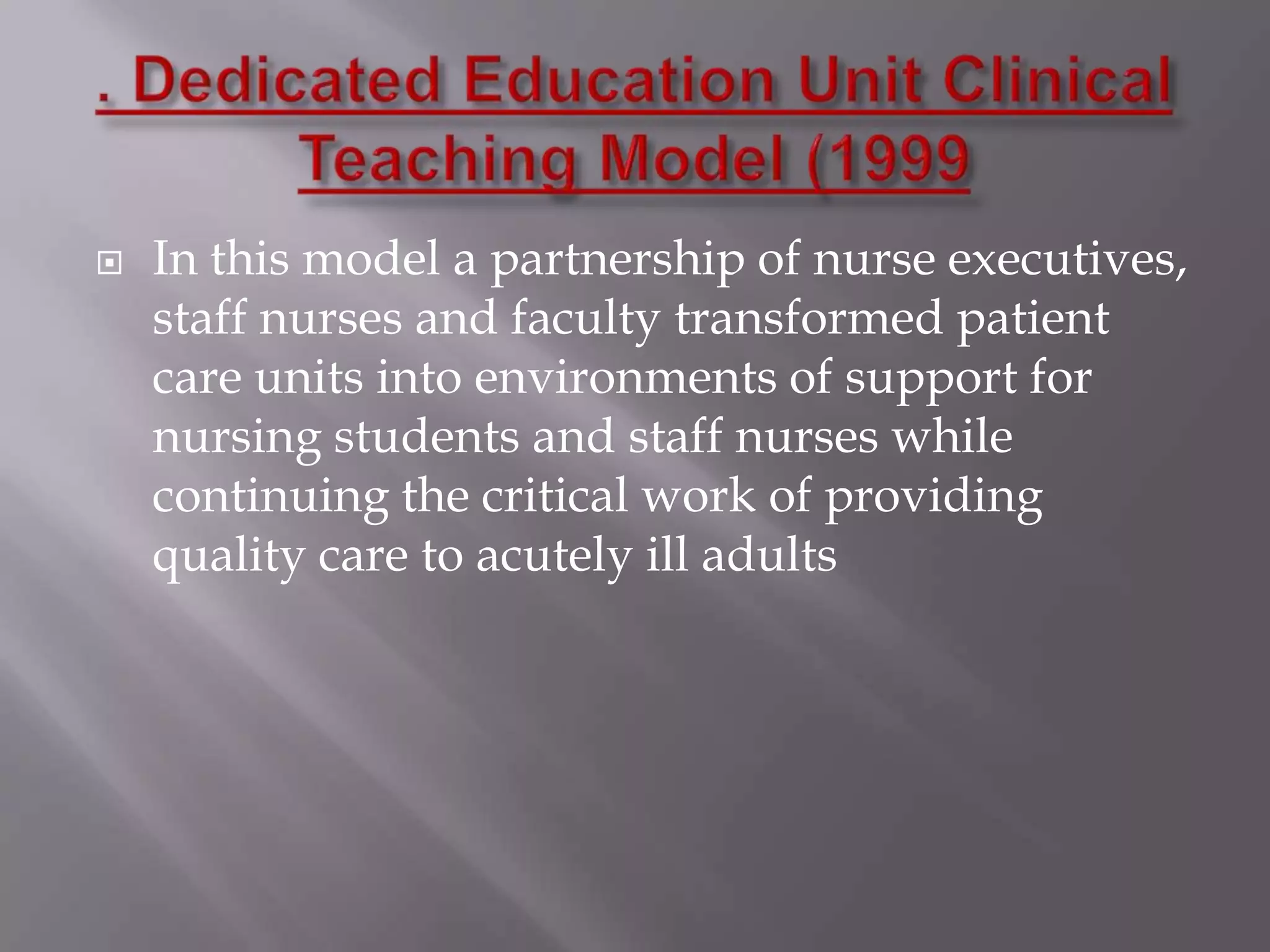 

In this model a partnership of nurse executives,
staff nurses and faculty transformed patient
care units into environments of support for
nursing students and staff nurses while
continuing the critical work of providing
quality care to acutely ill adults

 