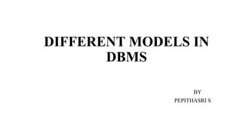 DIFFERENT MODELS IN
DBMS
BY
PEPITHASRI S
 