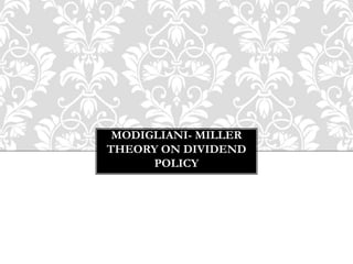 MODIGLIANI- MILLER
THEORY ON DIVIDEND
POLICY
 