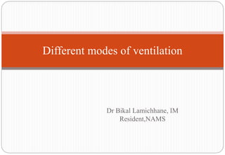Dr Bikal Lamichhane, IM
Resident,NAMS
Different modes of ventilation
 