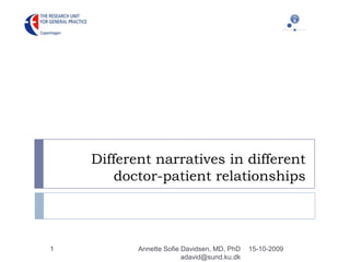 Different narratives in different doctor-patient relationships 15-10-2009 Annette Sofie Davidsen, MD, PhD   adavid@sund.ku.dk 1 