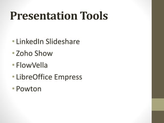 Presentation Tools
•LinkedIn Slideshare
•Zoho Show
•FlowVella
•LibreOffice Empress
•Powton
 
