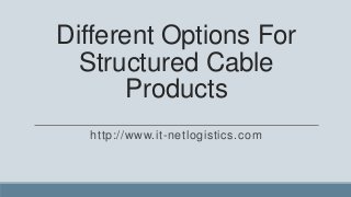 Different Options For
  Structured Cable
       Products
  http://www.it-netlogistics.com
 