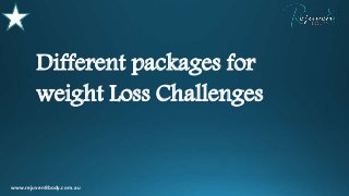 Different packages for
weight Loss Challenges
www.rejuven8body.com.au
 