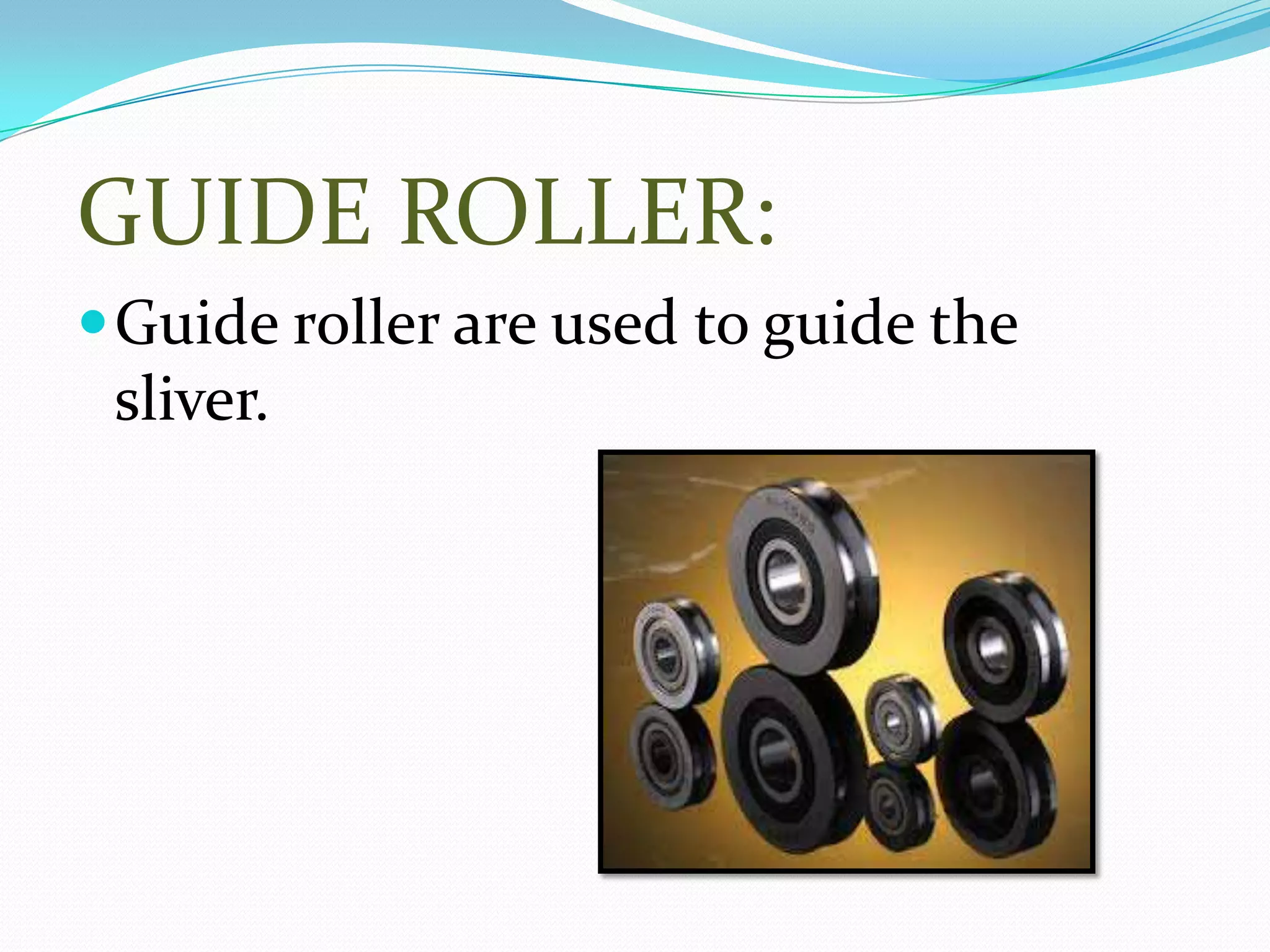 GUIDE ROLLER:
Guide roller are used to guide the
sliver.
 