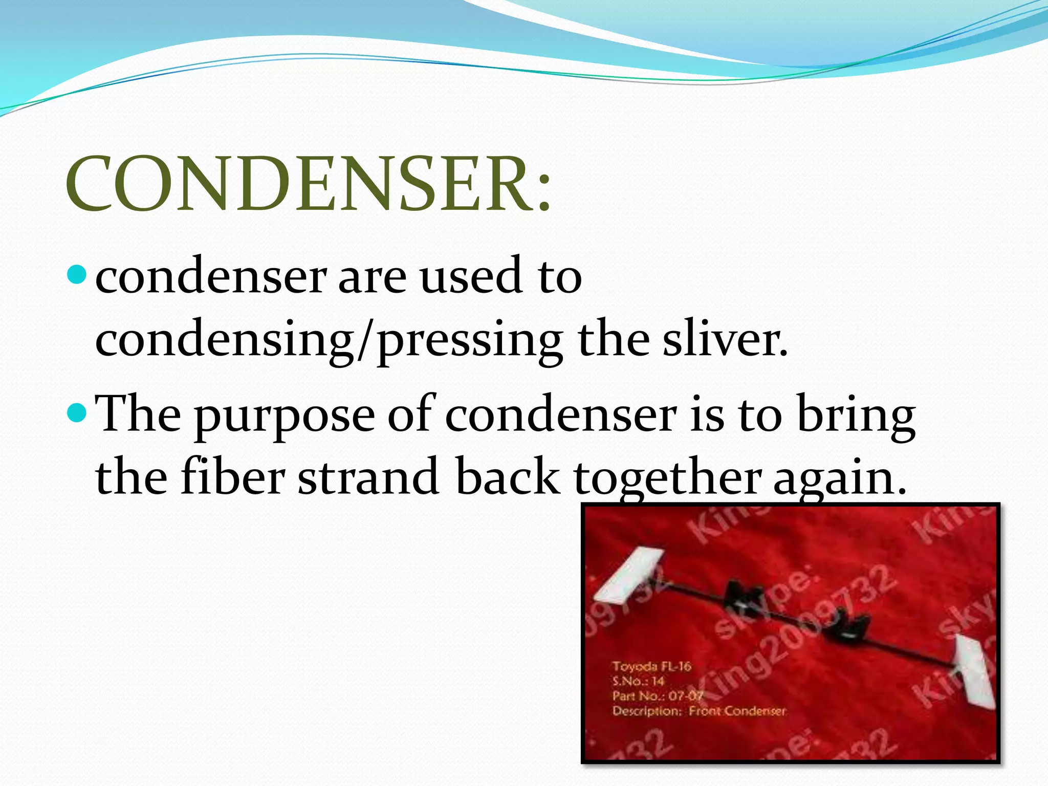 CONDENSER:
condenser are used to
condensing/pressing the sliver.
The purpose of condenser is to bring
the fiber strand back together again.
 