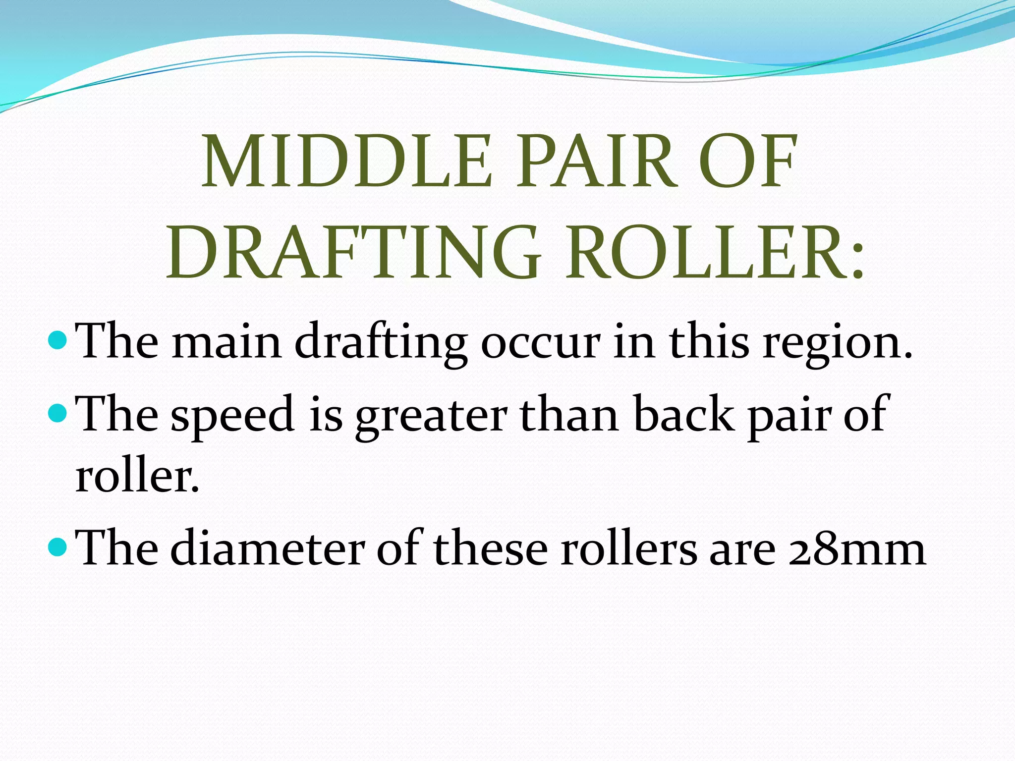 MIDDLE PAIR OF
DRAFTING ROLLER:
The main drafting occur in this region.
The speed is greater than back pair of
roller.
The diameter of these rollers are 28mm
 
