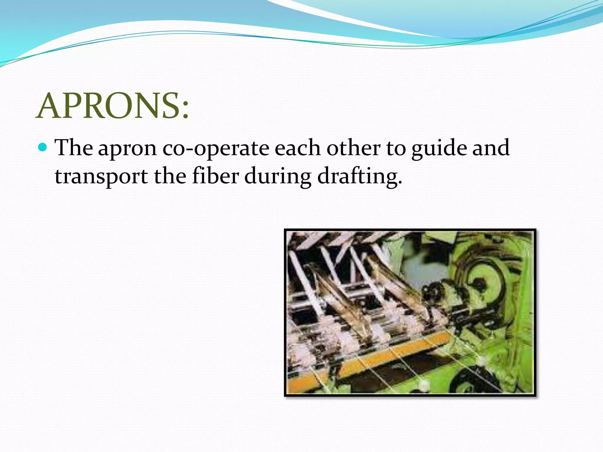 APRONS:
 The apron co-operate each other to guide and
transport the fiber during drafting.
 