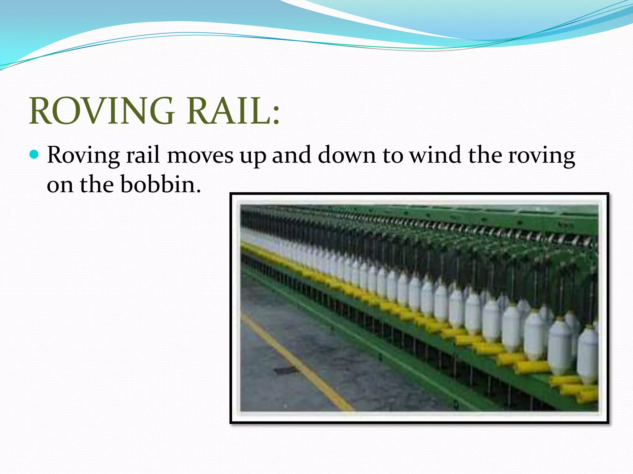 ROVING RAIL:
 Roving rail moves up and down to wind the roving
on the bobbin.
 