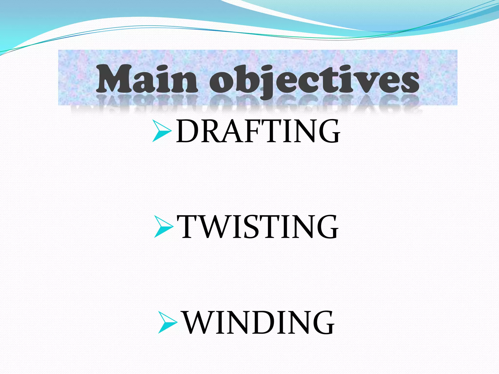 Main objectives
DRAFTING
TWISTING
WINDING
Main objectives
 