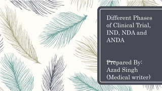 Different Phases
of Clinical Trial,
IND, NDA and
ANDA
Prepared By:
Azad Singh
(Medical writer)
 