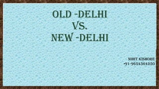 OLD -DELHI
vs.
NEW -DELHI
NIHIT KISHORE
•91-9654364250
 