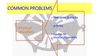 COMMON PROBLEMS
•Physical
disorders
• Feet sores & cracks
• arthritis
• injuries to
muscles/ligaments
 