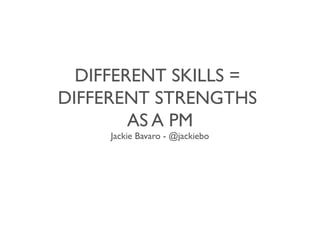 DIFFERENT SKILLS =
DIFFERENT STRENGTHS
AS A PM
Jackie Bavaro - @jackiebo
 