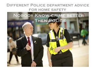 Different Police department advice
         for home safety
  Nobody Know crime better
         then Police
 