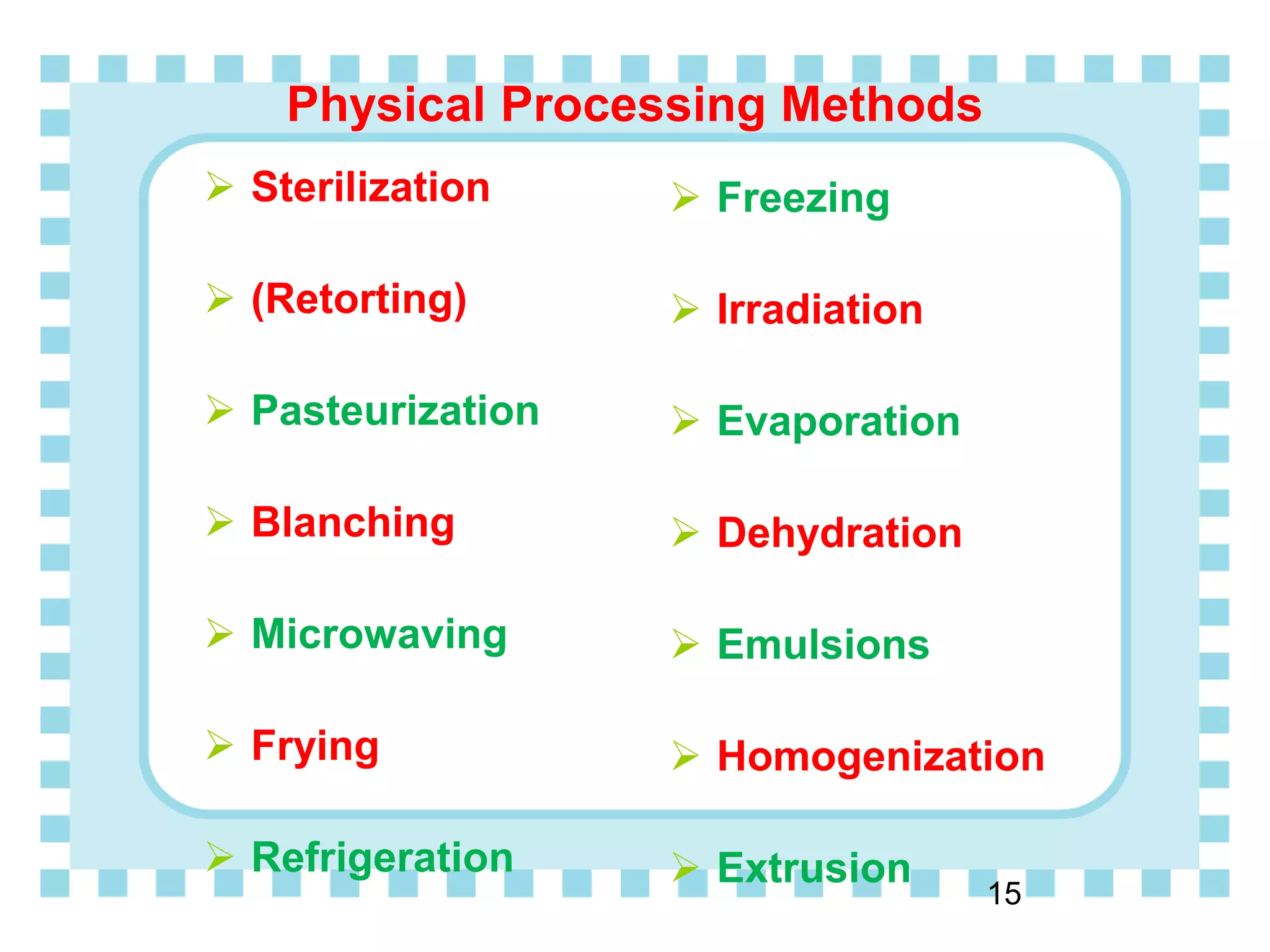 Physical Processing Methods
 Sterilization
 (Retorting)
 Pasteurization
 Blanching
 Microwaving
 Frying
 Refrigeration
 Freezing
 Irradiation
 Evaporation
 Dehydration
 Emulsions
 Homogenization
 Extrusion
15
 