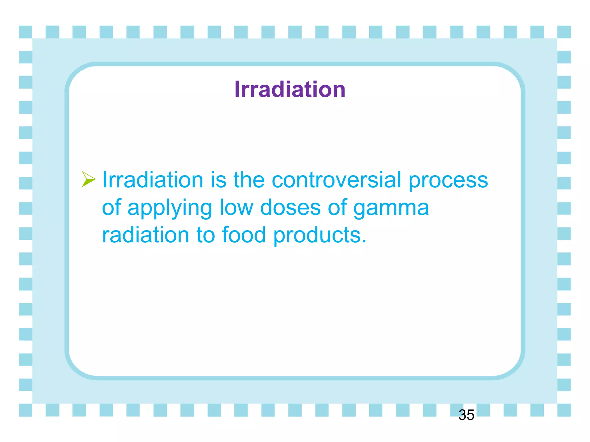 Irradiation
35
 Irradiation is the controversial process
of applying low doses of gamma
radiation to food products.
 