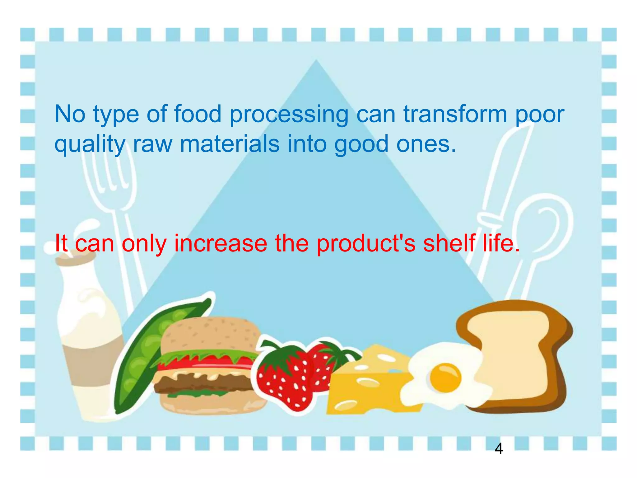 No type of food processing can transform poor
quality raw materials into good ones.
It can only increase the product's shelf life.
4
 