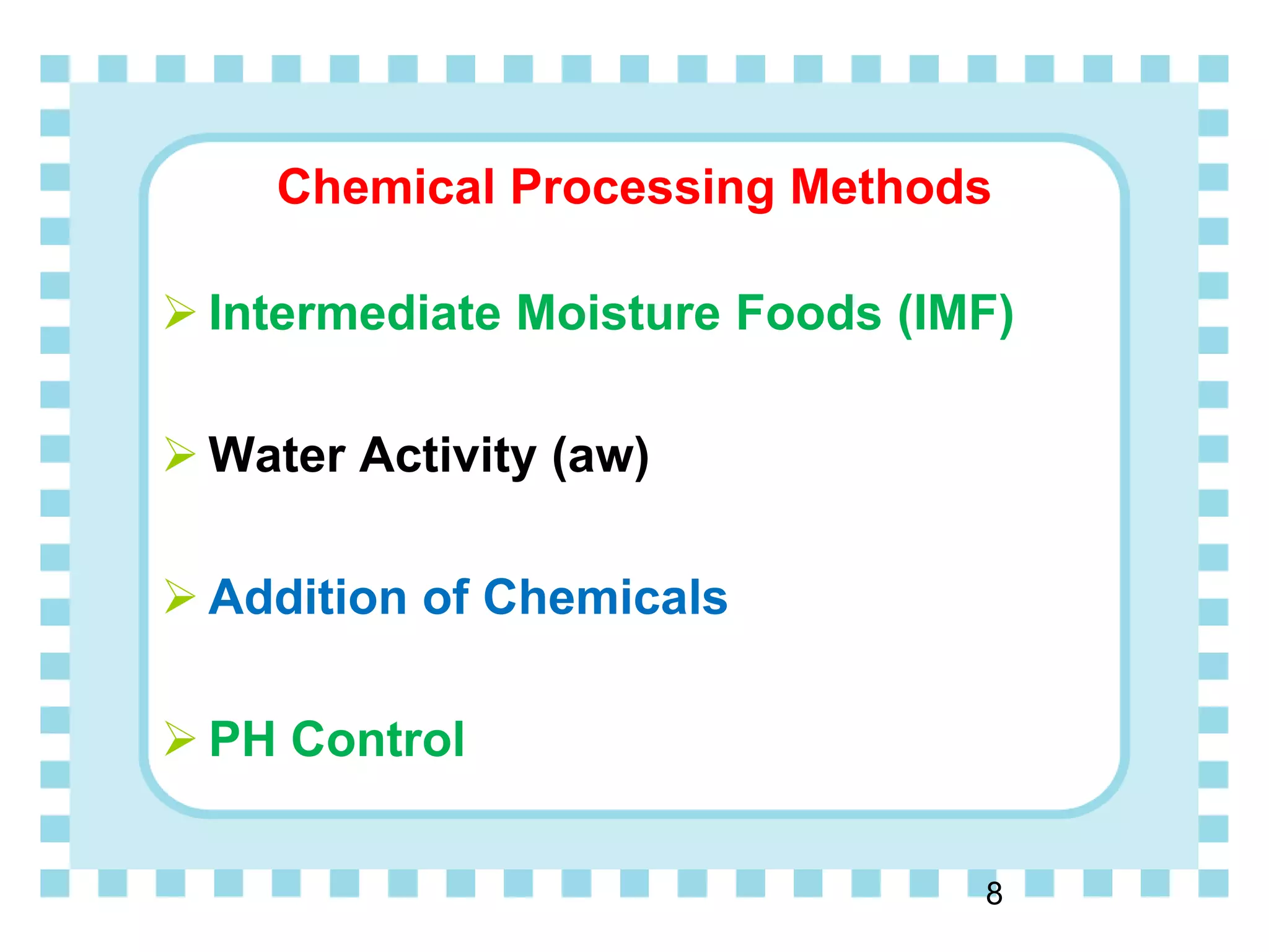 Chemical Processing Methods
 Intermediate Moisture Foods (IMF)
 Water Activity (aw)
 Addition of Chemicals
 PH Control
8
 