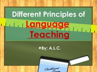 Different Principles of
Language
Teaching
By: A.L.C.
 