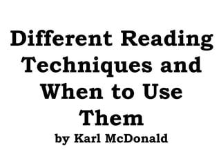 Different Reading
Techniques and
When to Use
Them
by Karl McDonald
 