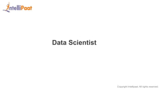 Copyright Intellipaat. All rights reserved.
Data Scientist
 