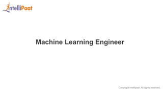 Copyright Intellipaat. All rights reserved.
Machine Learning Engineer
 