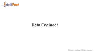 Copyright Intellipaat. All rights reserved.
Data Engineer
 