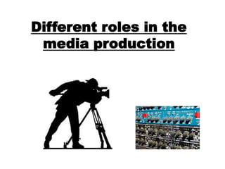 Different roles in the
 media production
 