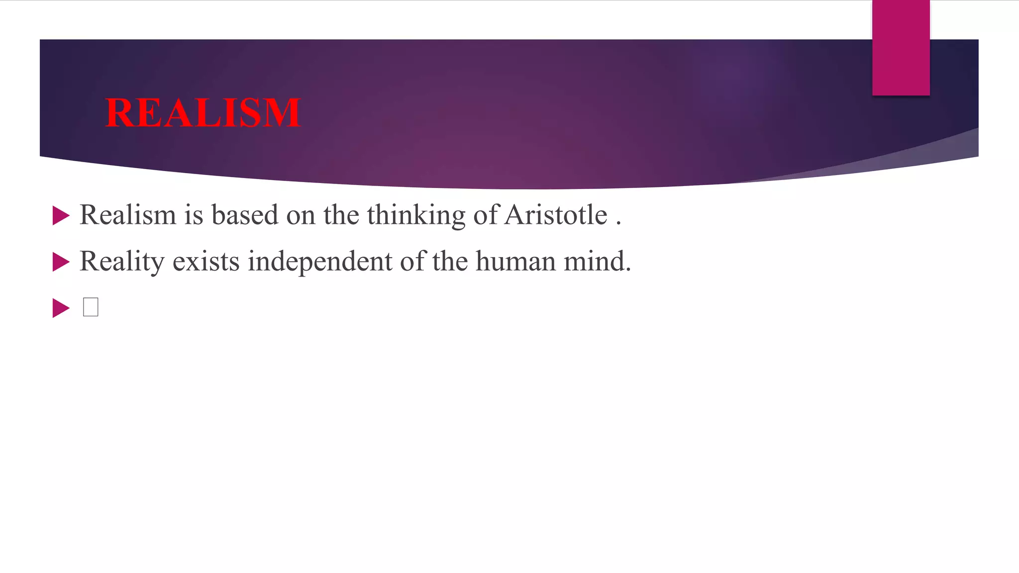 REALISM
 Realism is based on the thinking of Aristotle .
 Reality exists independent of the human mind.

 