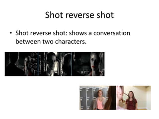Shot reverse shot 
• Shot reverse shot: shows a conversation 
between two characters. 
 