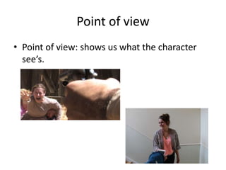 Point of view 
• Point of view: shows us what the character 
see’s. 
 