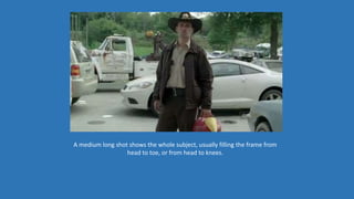 A medium long shot shows the whole subject, usually filling the frame from
head to toe, or from head to knees.
 