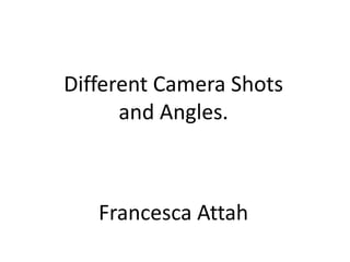 Different Camera Shots and Angles. Francesca Attah 