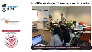 Les différents niveaux d’interactions avec les étudiants
Christophe Batier / Mercredi 30 Mai 2018 / Formation de formateur / Faculté de médecine Lyon Est
 