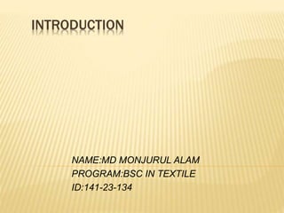 INTRODUCTION
NAME:MD MONJURUL ALAM
PROGRAM:BSC IN TEXTILE
ID:141-23-134
 
